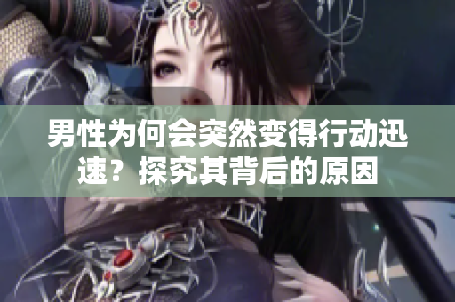 男性为何会突然变得行动迅速？探究其背后的原因