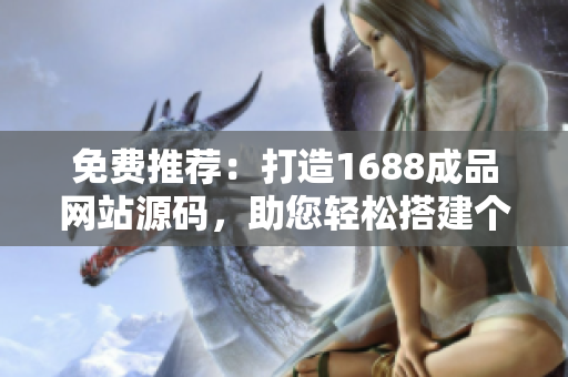 免费推荐：打造1688成品网站源码，助您轻松搭建个性化网站