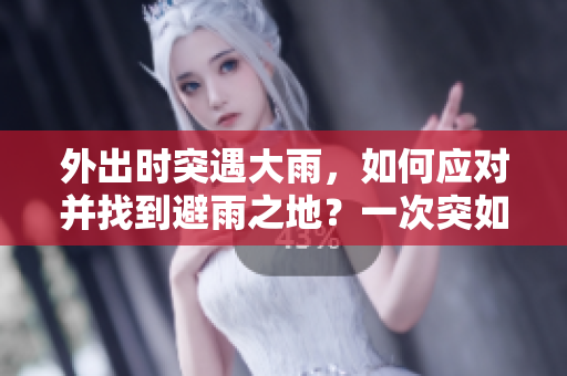 外出时突遇大雨，如何应对并找到避雨之地？一次突如其来的降雨经历分享