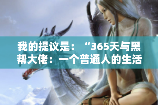 我的提议是:“365天与黑帮大佬:一个普通人的生活与挑战” 我的提议是:“365天与黑帮大佬:一个普通人的生活与挑战”