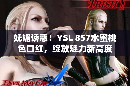 妩媚诱惑！YSL 857水蜜桃色口红，绽放魅力新高度