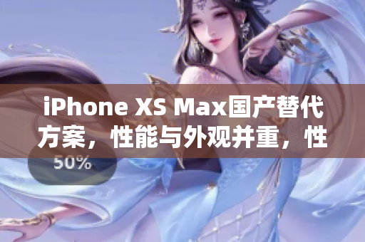 iPhone XS Max国产替代方案，性能与外观并重，性价比超高
