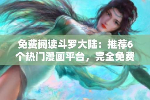 免费阅读斗罗大陆:推荐6个热门漫画平台,完全免费享受高清漫画内容 免费阅读斗罗大陆:推荐6个热门漫画平台,完全免费享受高清漫画内容
