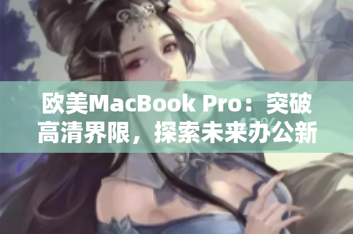 欧美MacBook Pro：突破高清界限，探索未来办公新境界