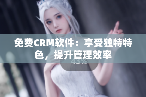 免费CRM软件：享受独特特色，提升管理效率
