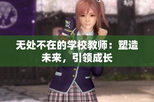 无处不在的学校教师:塑造未来,引领成长 无处不在的学校教师:塑造未来,引领成长