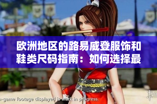 欧洲地区的路易威登服饰和鞋类尺码指南:如何选择最合适的尺寸 欧洲地区的路易威登服饰和鞋类尺码指南:如何选择最合适的尺寸