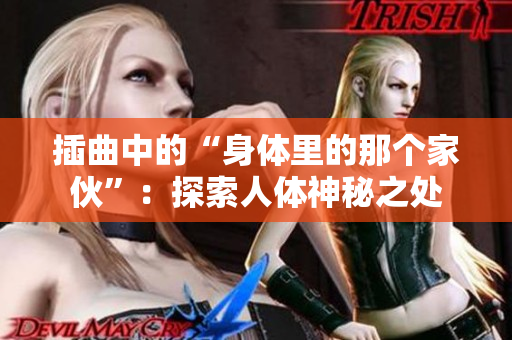 插曲中的“身体里的那个家伙”:探索人体神秘之处 插曲中的“身体里的那个家伙”:探索人体神秘之处