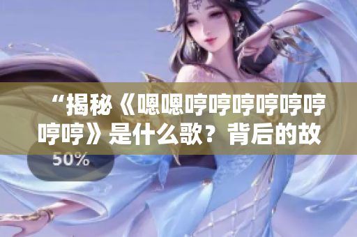 “揭秘《嗯嗯哼哼哼哼哼哼哼哼》是什么歌?背后的故事和意义值得探究!” “揭秘《嗯嗯哼哼哼哼哼哼哼哼》是什么歌?背后的故事和意义值得探究!”