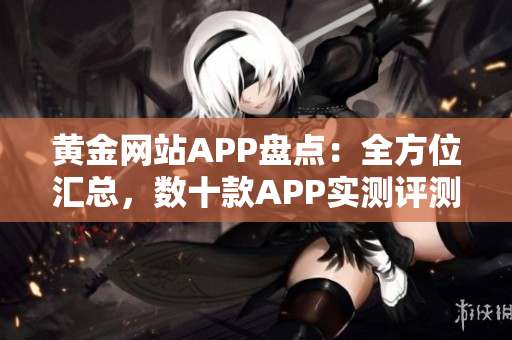 黄金网站APP盘点：全方位汇总，数十款APP实测评测分享