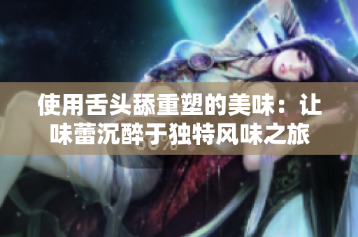 使用舌头舔重塑的美味：让味蕾沉醉于独特风味之旅