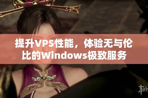提升VPS性能，体验无与伦比的Windows极致服务