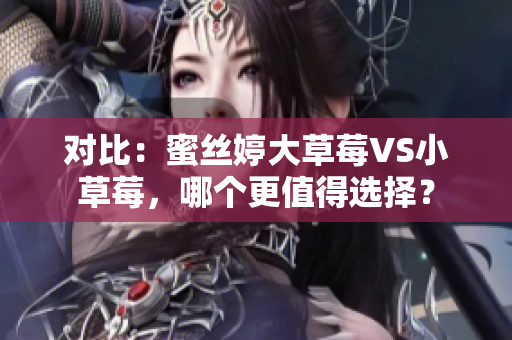 对比:蜜丝婷大草莓VS小草莓,哪个更值得选择? 对比:蜜丝婷大草莓VS小草莓,哪个更值得选择?