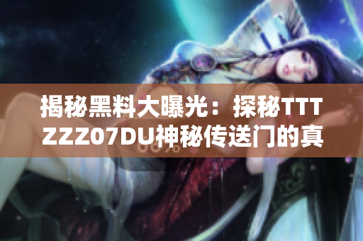 揭秘黑料大曝光：探秘TTTZZZ07DU神秘传送门的真相