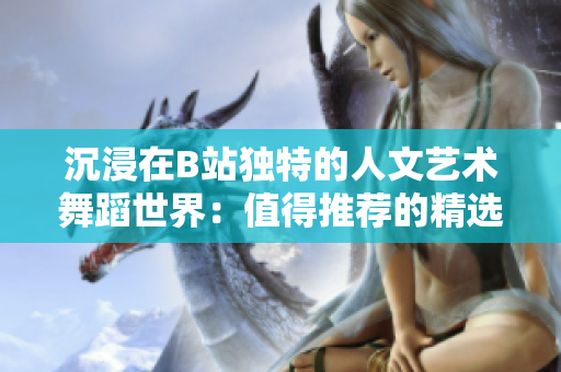 沉浸在B站独特的人文艺术舞蹈世界:值得推荐的精选 沉浸在B站独特的人文艺术舞蹈世界:值得推荐的精选