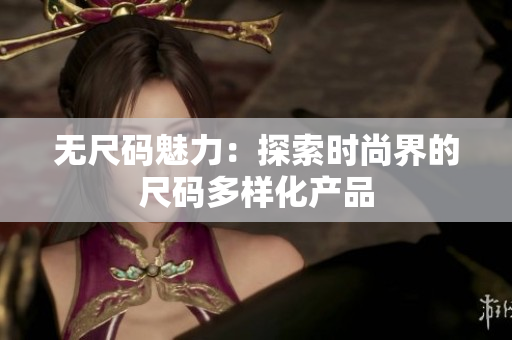 无尺码魅力：探索时尚界的尺码多样化产品
