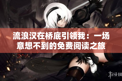 流浪汉在桥底引领我：一场意想不到的免费阅读之旅