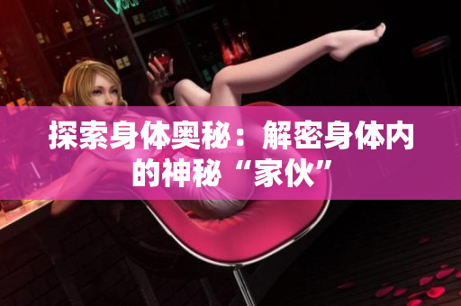 探索身体奥秘：解密身体内的神秘“家伙”