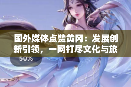 国外媒体点赞黄冈:发展创新引领,一网打尽文化与旅游魅力 国外媒体点赞黄冈:发展创新引领,一网打尽文化与旅游魅力