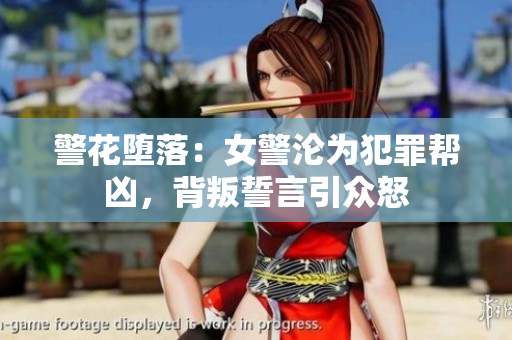 警花堕落：女警沦为犯罪帮凶，背叛誓言引众怒