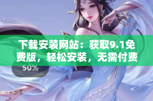 下载安装网站：获取9.1免费版，轻松安装，无需付费