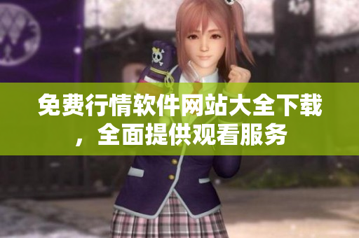 免费行情软件网站大全下载，全面提供观看服务
