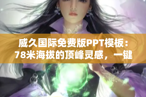 威久国际免费版PPT模板:78米海拔的顶峰灵感,一键呈现创意力量 威久国际免费版PPT模板:78米海拔的顶峰灵感,一键呈现创意力量