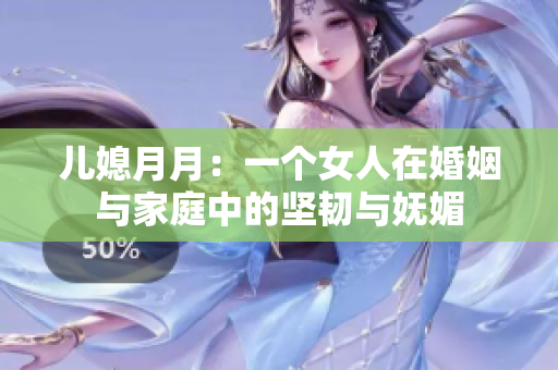 儿媳月月：一个女人在婚姻与家庭中的坚韧与妩媚