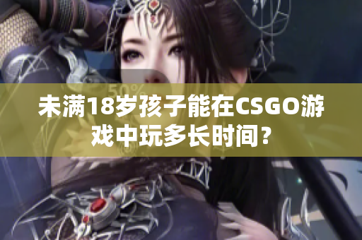 未满18岁孩子能在CSGO游戏中玩多长时间？