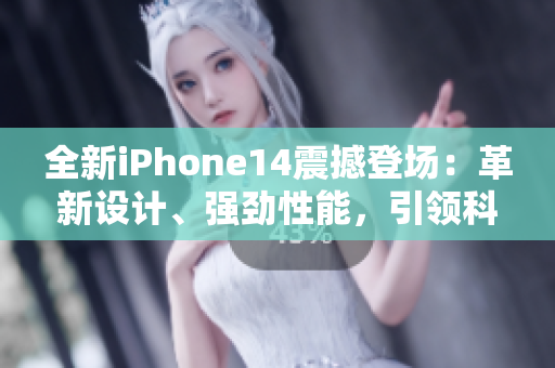 全新iPhone14震撼登场：革新设计、强劲性能，引领科技潮流