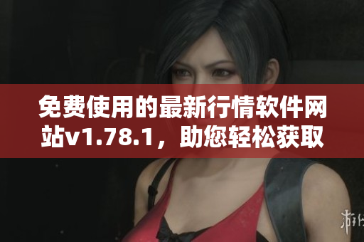 免费使用的最新行情软件网站v1.78.1，助您轻松获取实时市场数据