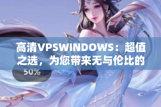 高清VPSWINDOWS：超值之选，为您带来无与伦比的体验
