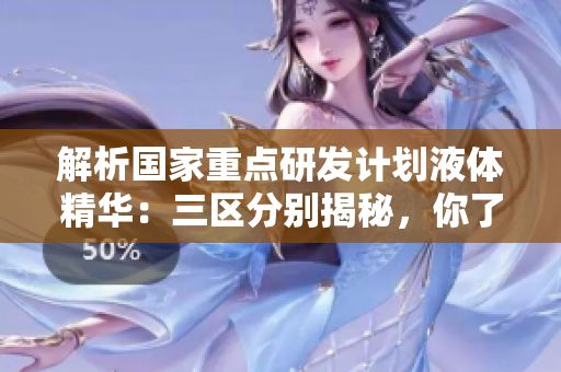 解析国家重点研发计划液体精华:三区分别揭秘,你了解吗? 解析国家重点研发计划液体精华:三区分别揭秘,你了解吗?