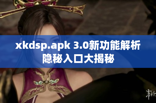 xkdsp.apk 3.0新功能解析隐秘入口大揭秘