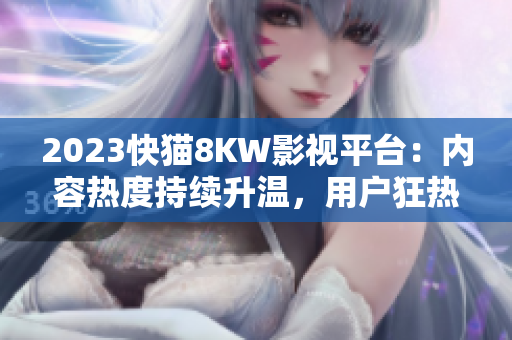 2023快猫8KW影视平台：内容热度持续升温，用户狂热追捧！