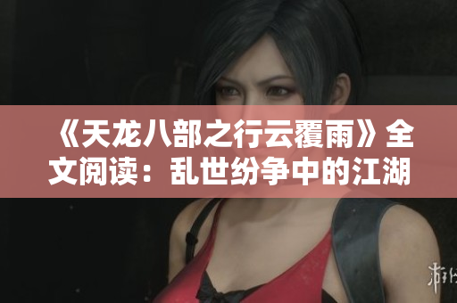 《天龙八部之行云覆雨》全文阅读:乱世纷争中的江湖恩怨 《天龙八部之行云覆雨》全文阅读:乱世纷争中的江湖恩怨