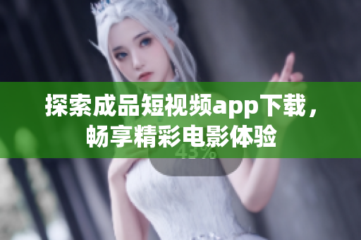 探索成品短视频app下载，畅享精彩电影体验