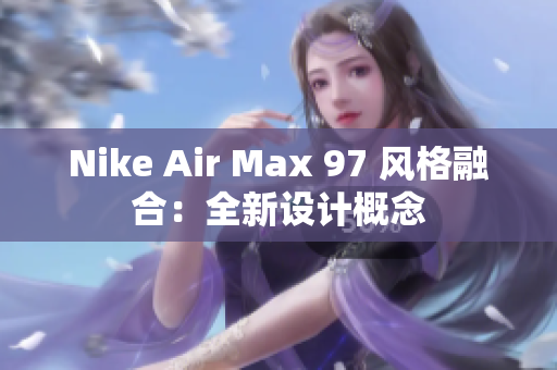 Nike Air Max 97 风格融合:全新设计概念 Nike Air Max 97 风格融合:全新设计概念