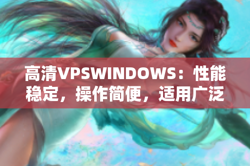 高清VPSWINDOWS:性能稳定,操作简便,适用广泛 高清VPSWINDOWS:性能稳定,操作简便,适用广泛