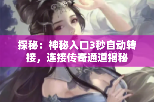 探秘:神秘入口3秒自动转接,连接传奇通道揭秘 探秘:神秘入口3秒自动转接,连接传奇通道揭秘