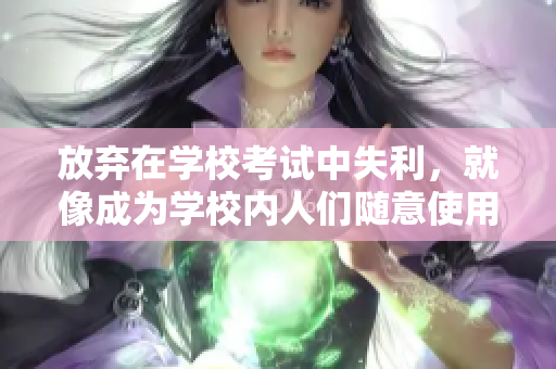 放弃在学校考试中失利，就像成为学校内人们随意使用的坐便器