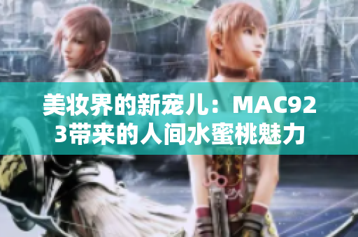 美妆界的新宠儿:MAC923带来的人间水蜜桃魅力 美妆界的新宠儿:MAC923带来的人间水蜜桃魅力