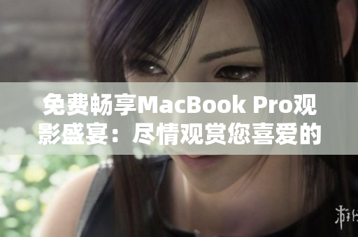 免费畅享MacBook Pro观影盛宴：尽情观赏您喜爱的视频