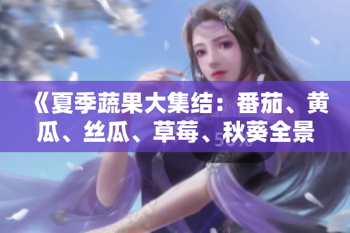 《夏季蔬果大集结:番茄、黄瓜、丝瓜、草莓、秋葵全景解读》 《夏季蔬果大集结:番茄、黄瓜、丝瓜、草莓、秋葵全景解读》