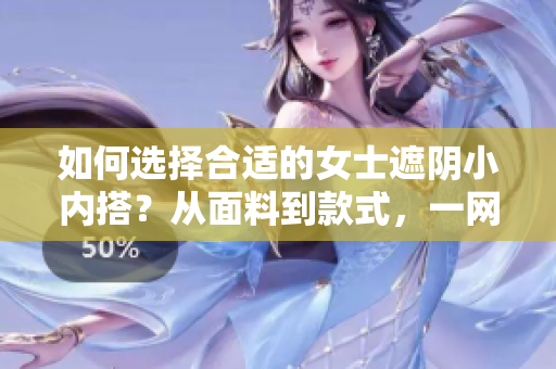 如何选择合适的女士遮阴小内搭?从面料到款式,一网打尽! 如何选择合适的女士遮阴小内搭?从面料到款式,一网打尽!