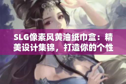 SLG像素风黄油纸巾盒:精美设计集锦,打造你的个性办公空间 SLG像素风黄油纸巾盒:精美设计集锦,打造你的个性办公空间