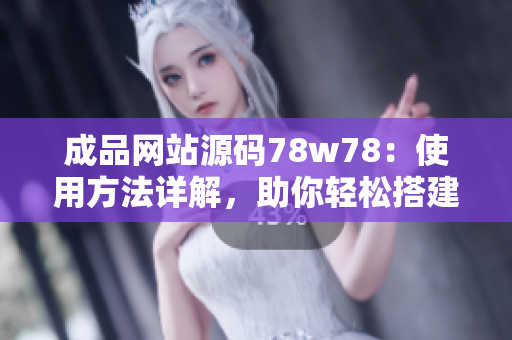 成品网站源码78w78:使用方法详解,助你轻松搭建个性化网站 成品网站源码78w78:使用方法详解,助你轻松搭建个性化网站