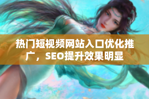 热门短视频网站入口优化推广，SEO提升效果明显