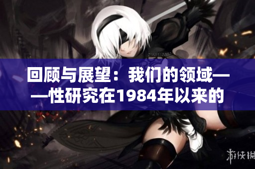 回顾与展望：我们的领域——性研究在1984年以来的发展与趋势