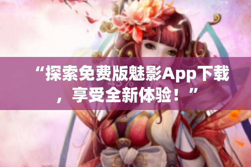 “探索免费版魅影App下载，享受全新体验！”